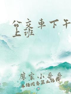 公交车下午几点上班