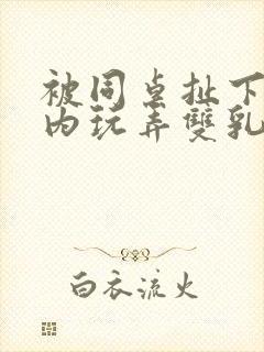 被同桌扯下小内内玩弄双乳小说