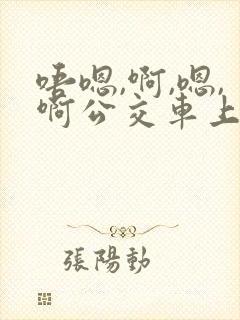 唔嗯,啊,嗯,啊公交车上