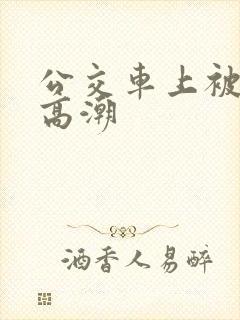 公交车上被搞到高潮