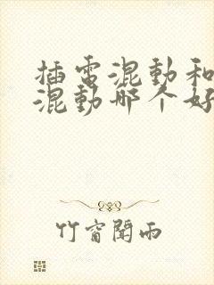 插电混动和油电混动哪个好