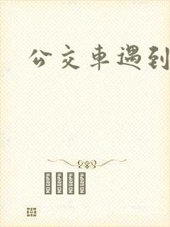 公交车遇到公公