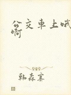 公交车上哦嗯嗯啊