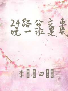 24路公交车最晚一班是几点