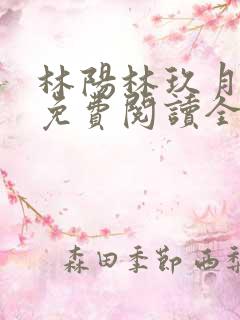 林阳林玖月小说免费阅读全文无弹窗