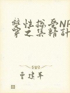 双性总受NP快穿之集精计划