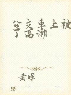 公交车上被弄到了高潮