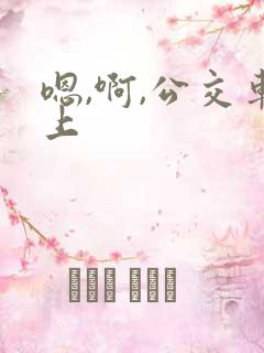 嗯,啊,公交车上