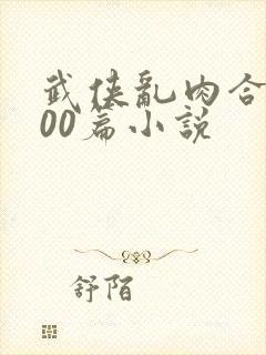 武侠乱肉合集500篇小说