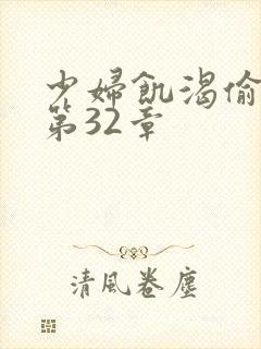 少妇饥渴偷公乱第32章