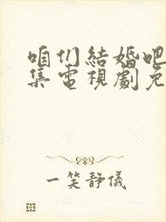 咱们结婚吧50集电视剧免费