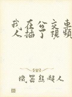 我在公交车上被人插了视频