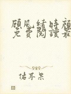 顾风绪时颜全文免费阅读最新章节
