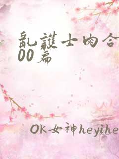 乱护士肉合集500篇