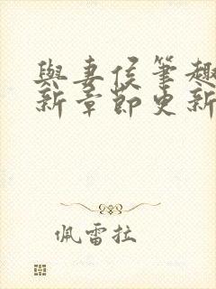 与妻侯笔趣阁最新章节更新内容