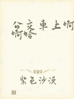 公交车上啊…嗯啊哈