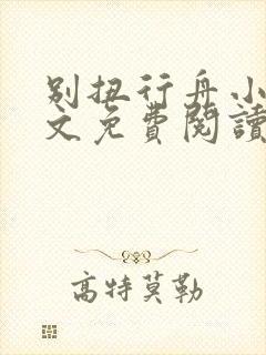 别扭行舟小说全文免费阅读无弹窗