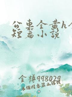 公车全黄h全肉短篇小说