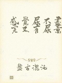 感觉尿不尽 尿完又有尿意