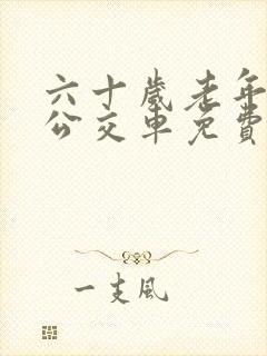六十岁老年人坐公交车免费吗