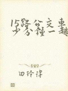 15路公交车多少分钟一趟