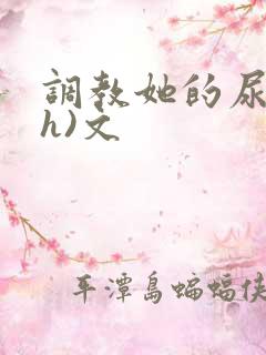 调教她的尿孔(h)文