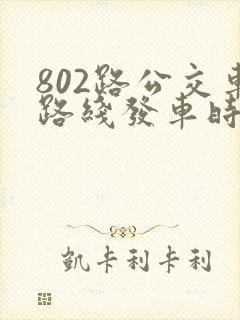 802路公交车路线发车时间表