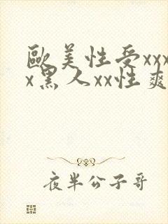 欧美性受xxxx黑人xx性爽