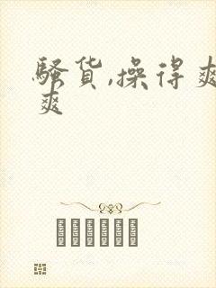 骚货,操得爽不爽