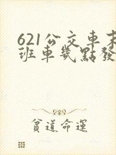 621公交车末班车几点发车