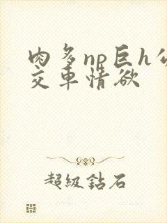 肉多np巨h公交车情欲