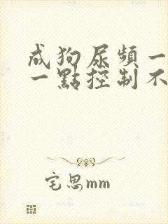 成狗尿频一会尿一点控制不住