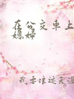 在公交车上干儿媳妇