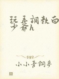 玩弄调教白嫩小少爷h