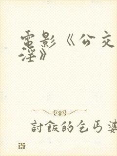 电影《公交车欲淫》