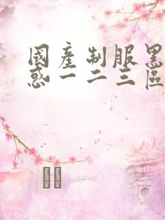 国产制服黑丝诱惑一二三区