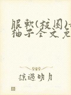服软(校园)甜柚子全文免费阅读