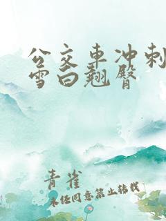 公交车冲刺校花雪白翘臀