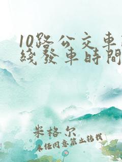 10路公交车路线发车时间表