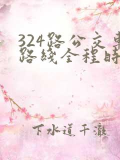 324路公交车路线全程时间