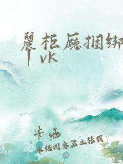 丽柜厅捆绑调教丨vk