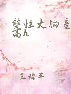 双性大胸产奶受高h