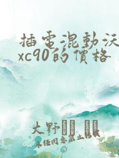 插电混动沃尔沃xc90的价格