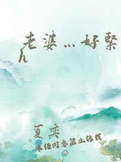 老婆…好紧好湿h