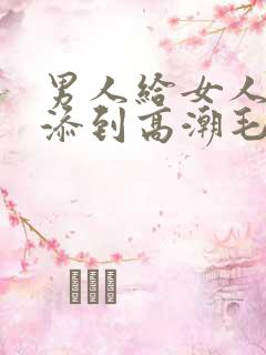 男人给女人添p添到高潮毛片