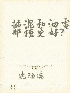 插混和油电混动哪种更好?