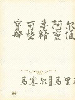 宝可梦阿尔宙斯哪些精灵值得培养