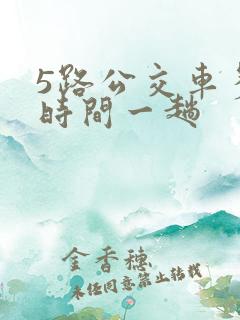 5路公交车多长时间一趟