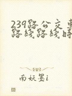 239路公交车路线路线时间表