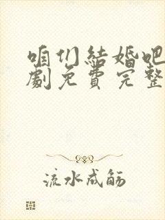 咱们结婚吧电视剧免费完整版50集